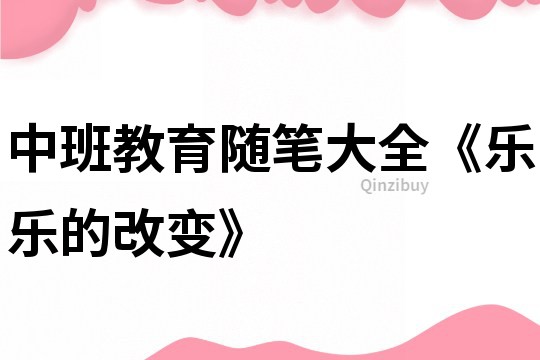 中班教育随笔大全《乐乐的改变》