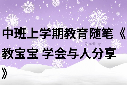 中班上学期教育随笔《教宝宝 学会与人分享》