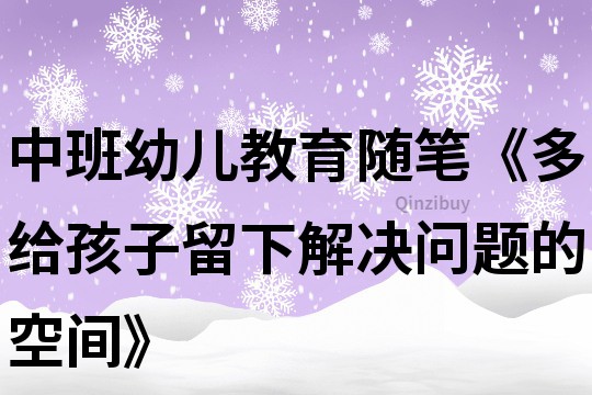 中班幼儿教育随笔《多给孩子留下解决问题的空间》