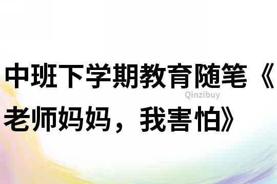 中班下学期教育随笔《老师妈妈，我害怕》