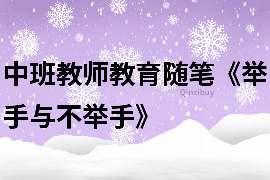 中班教师教育随笔《举手与不举手》