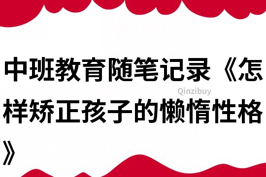 中班教育随笔记录《怎样矫正孩子的懒惰性格》