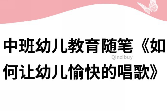 中班幼儿教育随笔《如何让幼儿愉快的唱歌》