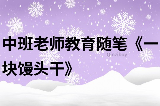 中班老师教育随笔《一块馒头干》