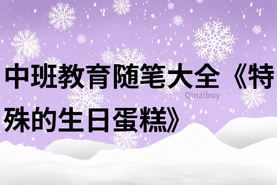 中班教育随笔大全《特殊的生日蛋糕》