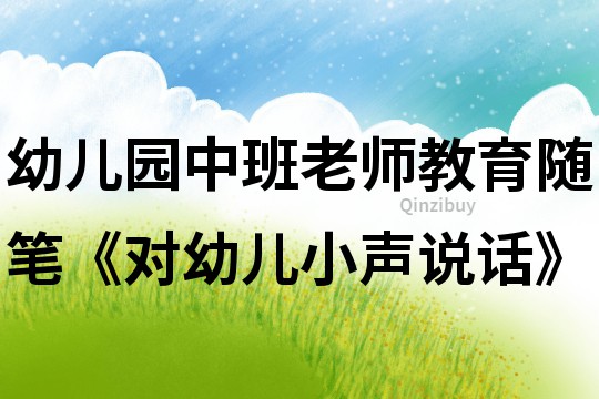 幼儿园中班老师教育随笔《对幼儿小声说话》