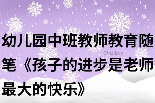 幼儿园中班教师教育随笔《孩子的进步是老师最大的快乐》