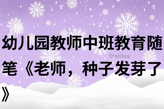 幼儿园教师中班教育随笔《老师，种子发芽了》