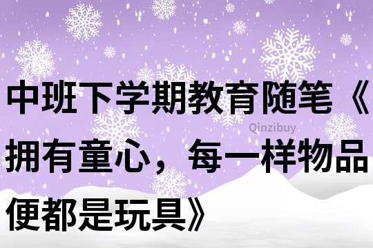 中班下学期教育随笔《拥有童心，每一样物品便都是玩具》