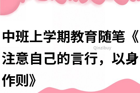 中班上学期教育随笔《注意自己的言行，以身作则》