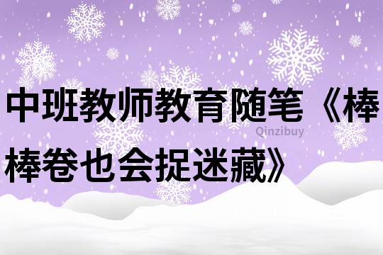 中班教师教育随笔《棒棒卷也会捉迷藏》