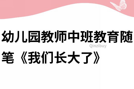 幼儿园教师中班教育随笔《我们长大了》