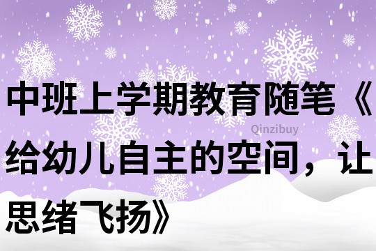 中班上学期教育随笔《给幼儿自主的空间，让思绪飞扬》