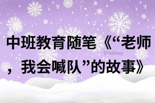 中班教育随笔《“老师，我会喊队”的故事》