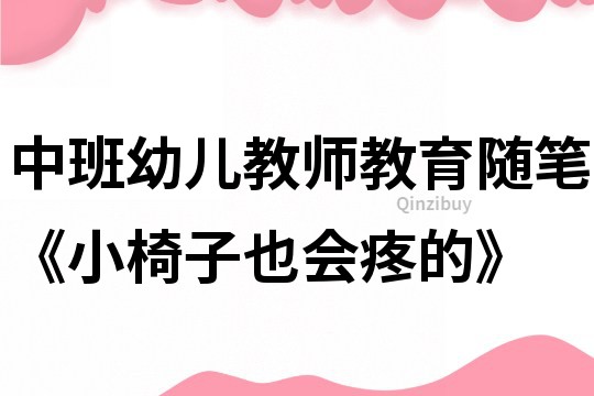 中班幼儿教师教育随笔《小椅子也会疼的》