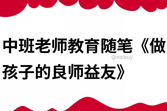 中班老师教育随笔《做孩子的良师益友》