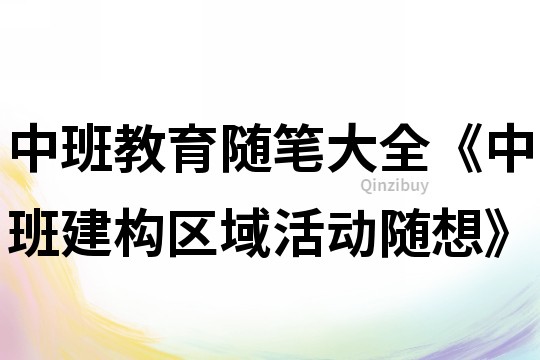 中班教育随笔大全《中班建构区域活动随想》