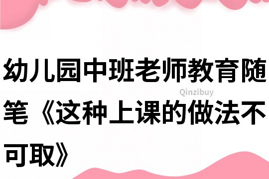 幼儿园中班老师教育随笔《这种上课的做法不可取》