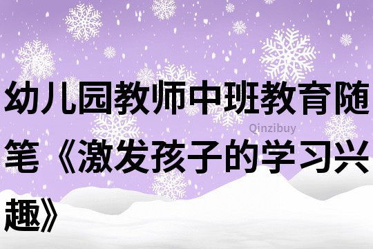 幼儿园教师中班教育随笔《激发孩子的学习兴趣》