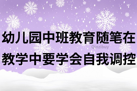 幼儿园中班教育随笔：在教学中要学会自我调控