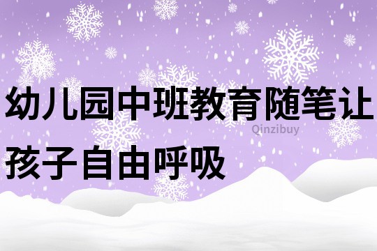 幼儿园中班教育随笔：让孩子自由呼吸