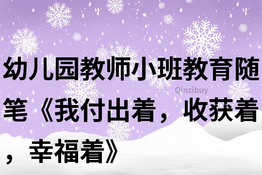 幼儿园教师小班教育随笔《我付出着，收获着，幸福着》