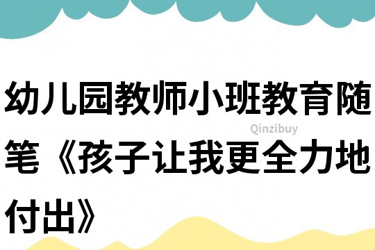 幼儿园教师小班教育随笔《孩子让我更全力地付出》