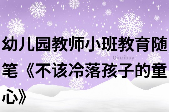 幼儿园教师小班教育随笔《不该冷落孩子的童心》