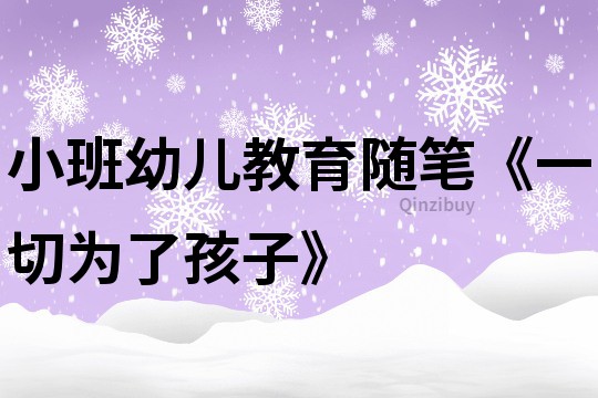 小班幼儿教育随笔《一切为了孩子》