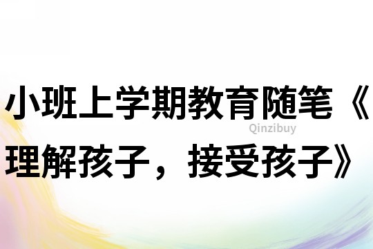 小班上学期教育随笔《理解孩子，接受孩子》