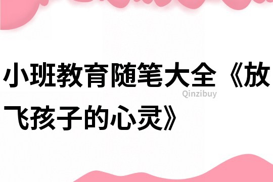 小班教育随笔大全《放飞孩子的心灵》