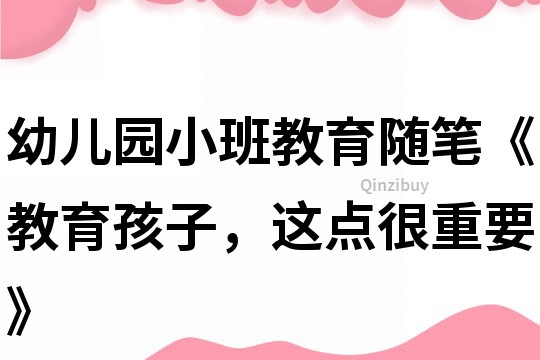 幼儿园小班教育随笔《教育孩子，这点很重要》