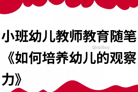 小班幼儿教师教育随笔《如何培养幼儿的观察力》