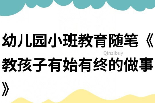 幼儿园小班教育随笔《教孩子有始有终的做事》