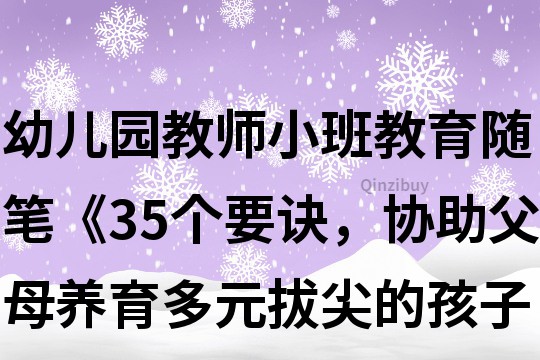 幼儿园教师小班教育随笔《35个要诀，协助父母养育多元拔尖的孩子》