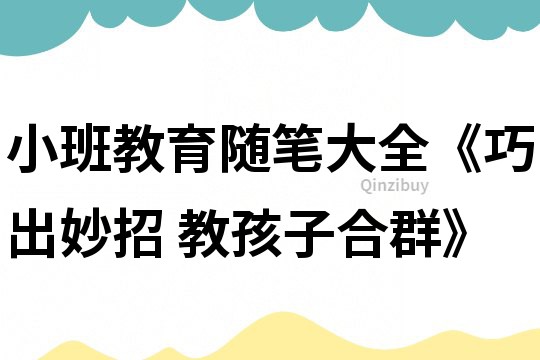 小班教育随笔大全《巧出妙招 教孩子合群》