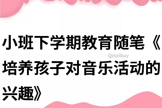 小班下学期教育随笔《培养孩子对音乐活动的兴趣》