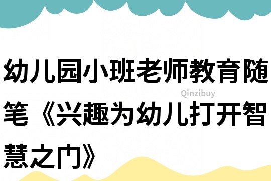 幼儿园小班老师教育随笔《兴趣为幼儿打开智慧之门》