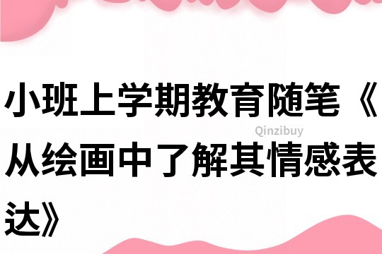 小班上学期教育随笔《从绘画中了解其情感表达》