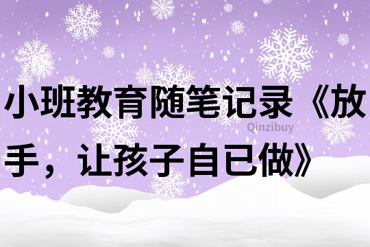 小班教育随笔记录《放手，让孩子自已做》