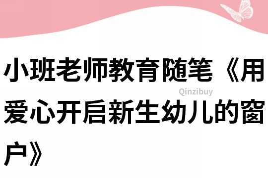 小班老师教育随笔《用爱心开启新生幼儿的窗户》