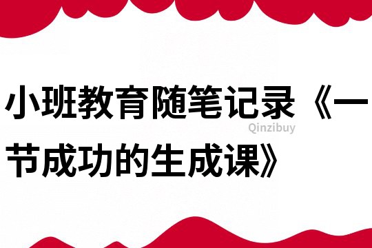 小班教育随笔记录《一节成功的生成课》