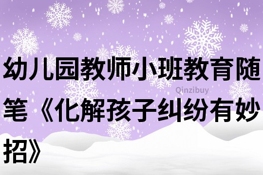 幼儿园教师小班教育随笔《化解孩子纠纷有妙招》