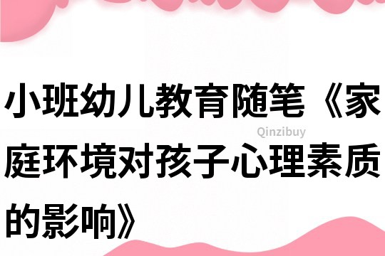 小班幼儿教育随笔《家庭环境对孩子心理素质的影响》