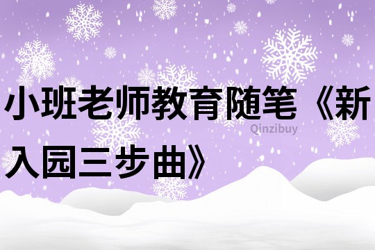 小班老师教育随笔《新入园三步曲》