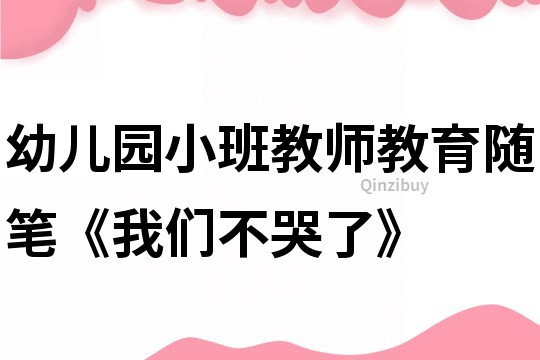 幼儿园小班教师教育随笔《我们不哭了》