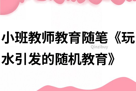 小班教师教育随笔《玩水引发的随机教育》