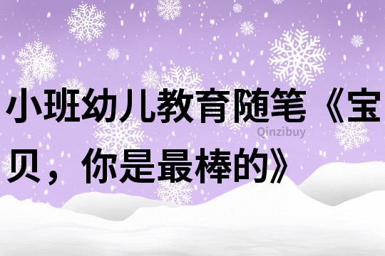 小班幼儿教育随笔《宝贝，你是最棒的》