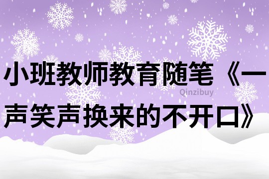 小班教师教育随笔《一声笑声换来的不开口》