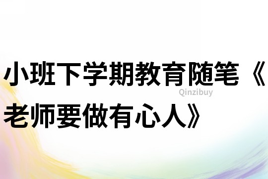 小班下学期教育随笔《老师要做有心人》